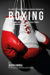 The Complete Strength Training Workout Program for Boxing: Increase power, speed, agility, and resistance through strength training and proper nutriti - Correa (ISBN: 9781519258496)