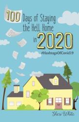 100 Days of Staying the Hell Home in 2020: #HashtagsOfCovid19 (ISBN: 9781736039809)