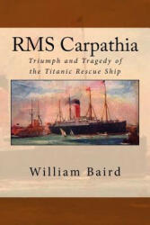 RMS Carpathia: Triumph and Tragedy of the Titanic Rescue Ship - William Baird (ISBN: 9781545585894)