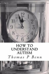 How to Understand Autism - Thomas P Benn (ISBN: 9781517025847)