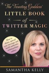 The Tweeting Goddess Little Book Of Twitter Magic: How to shine spread your message and build authentic relationships online (ISBN: 9781912328390)
