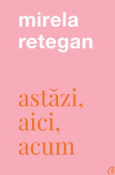 Astazi, aici, acum - Mirela Retegan (ISBN: 9786064409546)