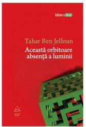 Aceasta orbitoare absenta a luminii - Tahar Ben Jelloun (ISBN: 9789731246277)