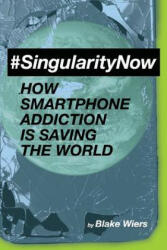 #singularitynow: How Smartphone Addiction Is Saving the World - Blake Wiers (ISBN: 9781981666188)