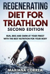 REGENERATING DIET FOR TRIATHLON SECOND EDiTION: RUN, BIKE AND SWIM AT YOUR FINEST WiTH THE BEST NUTRITION FOR YOUR BODY - Mariana Correa (ISBN: 9781717083586)