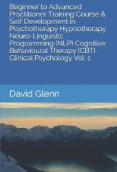 Beginner to Advanced Practitioner Training Course & Self Development in Psychotherapy Hypnotherapy Neuro-Linguistic Programming (NLP) Cognitive Behavi - David Glenn (ISBN: 9781521207994)