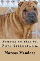 Secretos del Shar Pei: Perro-Obediente. com - Marcos Mendoza (ISBN: 9781523472765)