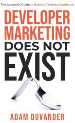 Developer Marketing Does Not Exist: The Authentic Guide to Reach a Technical Audience (ISBN: 9781737029618)
