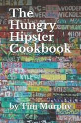 The Hungry Hipster Cookbook: Food Truck Favorites and Millennial Meals - Tim Murphy (ISBN: 9781699895009)