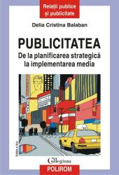 Publicitatea. De la planificarea strategica la implementarea media (editia a III-a revazuta si adaugita) - Delia Cristina Balaban (ISBN: 9789734685325)