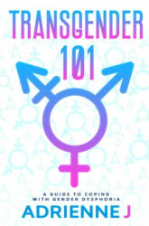 Transgender 101: a Guide to Coping with Gender Dysphoria - Adrienne J (ISBN: 9781709683213)