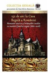 152 de ani la Casa Regala a Romaniei. Momente istorice si intamplari inedite cu membrii familiei regale (1866-2018) - Dan-Silviu Boerescu (ISBN: 9786069922170)
