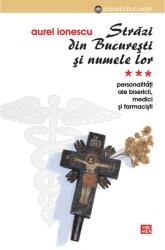 Strazi din Bucuresti si numele lor. PersonalitatI ale Bisericii. Medici si farmacisti - Aurel Ionescu (ISBN: 9789736456329)