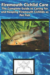 Firemouth Cichlid Care: The Complete Guide to Caring for and Keeping Firemouth Cichlids as Pet Fish - Tabitha Jones (ISBN: 9781799124689)