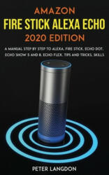 Amazon Fire Stick Alexa Echo 2020 Edition: A Manual Step by Step to Alexa, Fire Stick, Echo Dot, Echo Show 5 and 8, Echo Flex, Tips and Tricks, Skills - Peter Langdon (ISBN: 9781677540709)