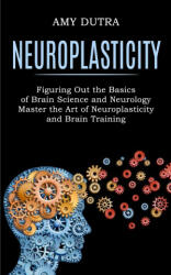 Neuroplasticity: Figuring Out the Basics of Brain Science and Neurology (ISBN: 9781990268243)