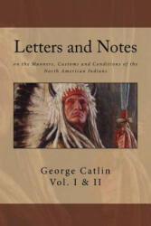 Letters and Notes on the Manners, Customs and Conditions of North American Indians: The Complete Volumes I and II: Ilustrated - George Catlin (ISBN: 9781542900294)