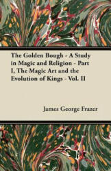 The Golden Bough - A Study in Magic and Religion - Part I, The Magic Art and the Evolution of Kings - Vol. II - James George Frazer (ISBN: 9781447445364)