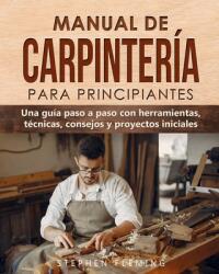 Manual de carpintera para principiantes: Una gua paso a paso con herramientas tcnicas consejos y proyectos iniciales (ISBN: 9780645193435)