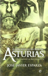 La gran aventura del Reino de Asturias : así empezó la reconquista - José Javier Esparza Torres (2010)