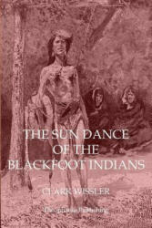 The Sun Dance of the Blackfoot Indians - Clark Wissler (2011)