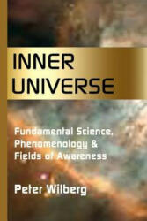 Inner Universe: Fundamental Science, Phenomenology & Fields of Awareness - Peter Wilberg (2013)