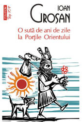 O suta de ani de zile la Portile Orientului - Ioan Grosan (ISBN: 9789734630912)