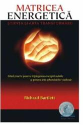 Matricea Energetica. Stiinta si arta transformarii. Ghid practic pentru intelegerea energiei subtile si pentru arta schimbarilor radicale - Richard Bartlett (ISBN: 9786068080277)