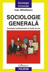 Sociologie generala. Concepte fundamentale si studii de caz - Ioan Mihailescu (ISBN: 9789736814716)