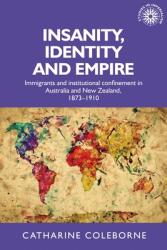 Insanity Identity and Empire: Immigrants and Institutional Confinement in Australia and New Zealand 1873-1910 (ISBN: 9781526156310)