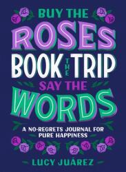 Buy the Roses Book the Trip Say the Words: A No-Regrets Journal for Pure Happiness (ISBN: 9781250277800)