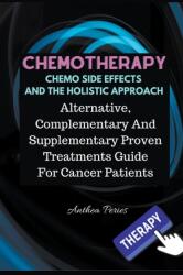 Chemotherapy Chemo Side Effects And The Holistic Approach: Alternative Complementary And Supplementary Proven Treatments Guide For Cancer Patients (ISBN: 9781393648499)