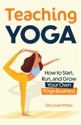 Teaching Yoga: How to Start Run and Grow Your Own Yoga Business (ISBN: 9781955423168)