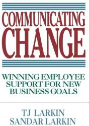 Communicating Change: Winning Employee Support for New Business Goals - TJ Larkin (2002)