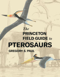 The Princeton Field Guide to Pterosaurs - Gregory S. Paul (ISBN: 9780691180175)