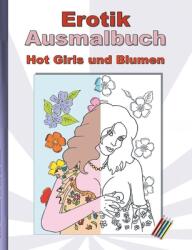 EROTIK Ausmalbuch Hot Girls und Blumen: fr Erwachsene; sexy erotische und heie Frauen nackend und in expliziten Posen zum Ausmalen; Weihnachten O (ISBN: 9783754327005)