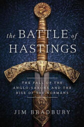 The Battle of Hastings: The Fall of the Anglo-Saxons and the Rise of the Normans - Bradbury, Jim (ISBN: 9781643139449)