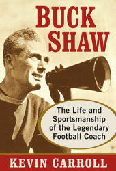 Buck Shaw: The Life and Sportsmanship of the Legendary Football Coach (ISBN: 9781476686905)
