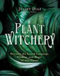 Plant Witchery: Discover the Sacred Language, Wisdom, and Magic of 200 Plants - DIAZ JULIET (ISBN: 9781401962234)