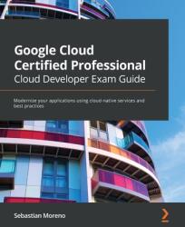 Google Cloud Certified Professional Cloud Developer Exam Guide - Sebastian Moreno (ISBN: 9781800560994)