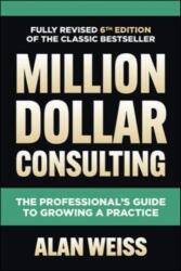 Million Dollar Consulting, Sixth Edition: The Professional's Guide to Growing a Practice (ISBN: 9781264264919)