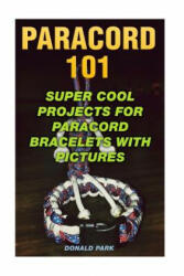Paracord 101: Super Cool Projects For Paracord Bracelets With Pictures - Donald Park (ISBN: 9781984111531)