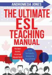 The Ultimate ESL Teaching Manual: No textbooks, minimal equipment just fantastic lessons anywhere - Andromeda Jones (ISBN: 9781537511115)