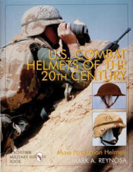 U. S. Combat Helmets of the 20th Century: Mass Production Helmets - Mark A Reynosa (ISBN: 9780764303579)