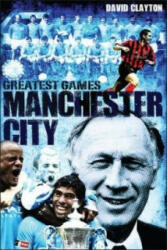 Manchester City Greatest Games - David Clayton (ISBN: 9781909178717)