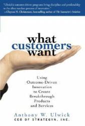What Customers Want: Using Outcome-Driven Innovation to Create Breakthrough Products and Services - Anthony W Ulwick (2009)