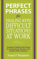 Perfect Phrases for Dealing with Difficult Situations at Work: Hundreds of Ready-to-Use Phrases for Coming Out on Top Even in the Toughest Office Con - Susan Benjamin (2008)