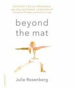 Beyond the Mat: Achieve Focus, Presence, and Enlightened Leadership through the Principles and Practice of Yoga - Julie Rosenberg (ISBN: 9780738219608)