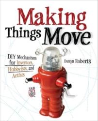 Making Things Move DIY Mechanisms for Inventors, Hobbyists, and Artists - Dustyn Roberts (2012)