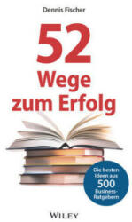 52 Wege zum Erfolg (AT) Die besten Ideen aus 500 Business-Ratgebern - Dennis Fischer (ISBN: 9783527509928)